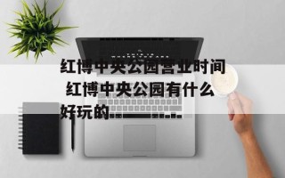 红博中央公园营业时间 红博中央公园有什么好玩的