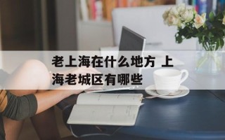 老上海在什么地方 上海老城区有哪些