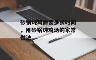 砂锅炖鸡需要多长时间，用砂锅炖鸡汤的家常做法
