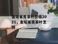金坛雀舌茶叶价格2021，金坛雀舌茶叶怎样