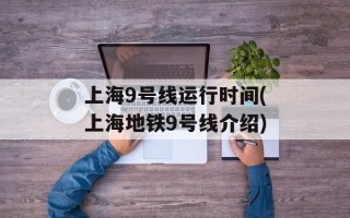 上海9号线运行时间(上海地铁9号线介绍)