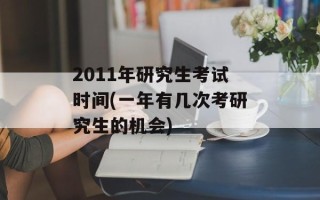 2011年研究生考试时间(一年有几次考研究生的机会)