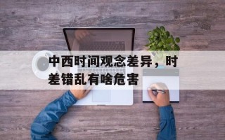 中西时间观念差异，时差错乱有啥危害