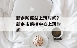 新乡防疫站上班时间？新乡市疾控中心上班时间