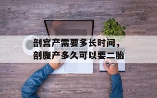 剖宫产需要多长时间，剖腹产多久可以要二胎