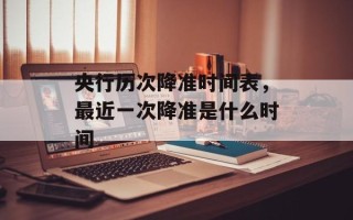 央行历次降准时间表，最近一次降准是什么时间