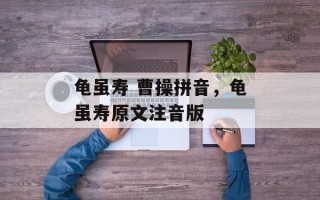 龟虽寿 曹操拼音，龟虽寿原文注音版