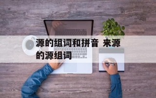 源的组词和拼音 来源的源组词