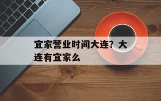 宜家营业时间大连？大连有宜家么