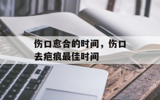 伤口愈合的时间，伤口去疤痕最佳时间