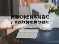 青西红柿怎样放能变红，青西红柿怎样放就红了