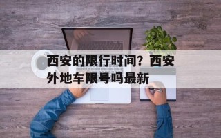 西安的限行时间？西安外地车限号吗最新