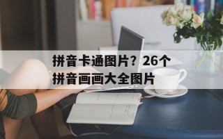 拼音卡通图片？26个拼音画画大全图片