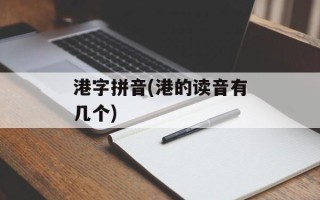 港字拼音(港的读音有几个)