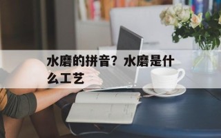 水磨的拼音？水磨是什么工艺