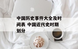 中国历史事件大全及时间表 中国近代史时期划分