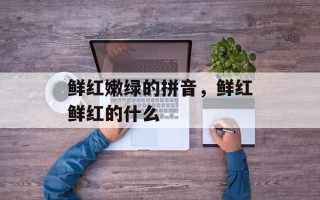 鲜红嫩绿的拼音，鲜红鲜红的什么