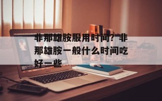 非那雄胺服用时间？非那雄胺一般什么时间吃好一些