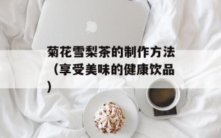 菊花雪梨茶的制作方法（享受美味的健康饮品）