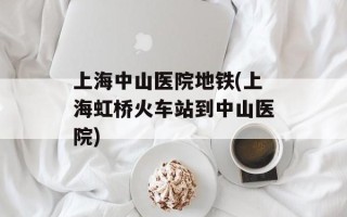 上海中山医院地铁(上海虹桥火车站到中山医院)