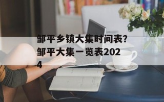 邹平乡镇大集时间表？邹平大集一览表2024