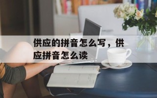 供应的拼音怎么写，供应拼音怎么读