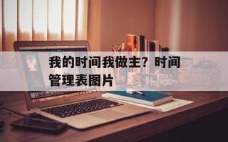 我的时间我做主？时间管理表图片