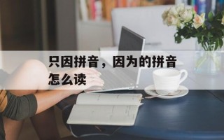 只因拼音，因为的拼音怎么读