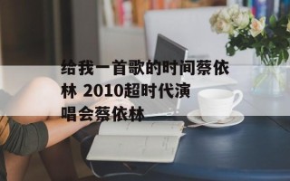 给我一首歌的时间蔡依林 2010超时代演唱会蔡依林