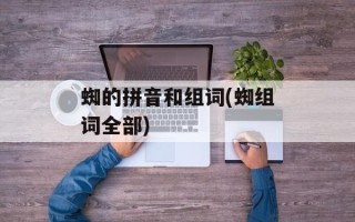 蜘的拼音和组词(蜘组词全部)
