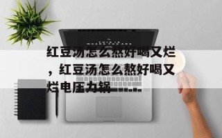 红豆汤怎么熬好喝又烂，红豆汤怎么熬好喝又烂电压力锅