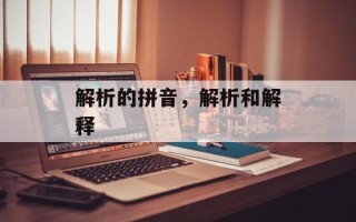 解析的拼音，解析和解释