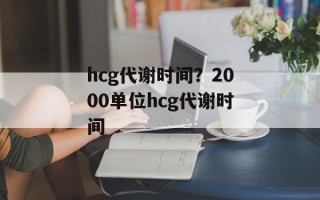 hcg代谢时间？2000单位hcg代谢时间