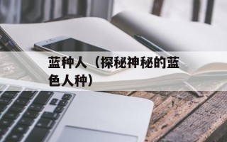 蓝种人（探秘神秘的蓝色人种）