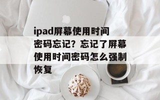 ipad屏幕使用时间密码忘记？忘记了屏幕使用时间密码怎么强制恢复
