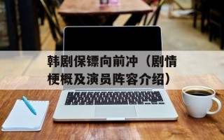 韩剧保镖向前冲（剧情梗概及演员阵容介绍）