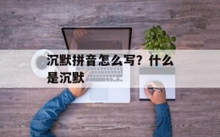 沉默拼音怎么写？什么是沉默