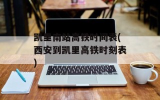 凯里南站高铁时间表(西安到凯里高铁时刻表)