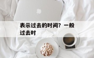 表示过去的时间？一般过去时