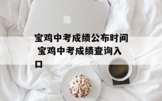 宝鸡中考成绩公布时间 宝鸡中考成绩查询入口