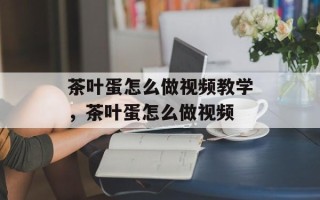 茶叶蛋怎么做视频教学，茶叶蛋怎么做视频