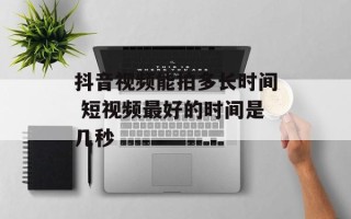 抖音视频能拍多长时间 短视频最好的时间是几秒