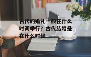 古代的婚礼一般在什么时间举行？古代结婚是在什么时候