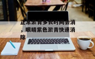 正常淤青多长时间会消，眼睛紫色淤青快速消除