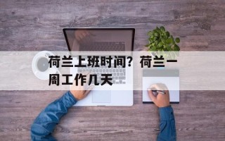 荷兰上班时间？荷兰一周工作几天