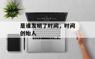 是谁发明了时间，时间创始人