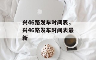 兴46路发车时间表，兴46路发车时间表最新