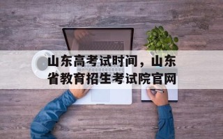 山东高考试时间，山东省教育招生考试院官网