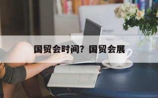 国贸会时间？国贸会展