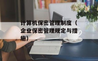 计算机保密管理制度（企业保密管理规定与措施）